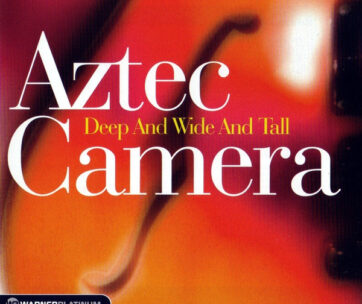 AZTEC CAMERA - DEEP AND WIDE AND TALL